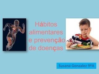 Hábitos alimentares e prevenção de doenças Susana Gonzalez 9ºA 