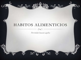 HABITOS ALIMENTICIOS
Por:toledo huacan agatha

 