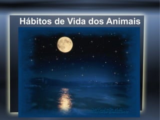 Hábitos de Vida dos Animais
 