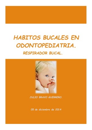 HABITOS BUCALES EN
ODONTOPEDIATRIA.
RESPIRADOR BUCAL.
JULIO BRAVO GUERRERO.
05 de diciembre de 2014
 