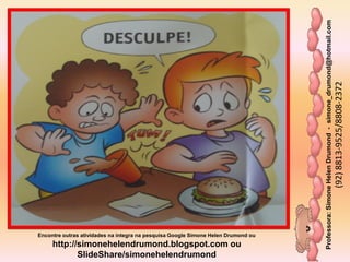 Professora:SimoneHelenDrumond-simone_drumond@hotmail.com
(92)8813-9525/8808-2372
Encontre outras atividades na integra na pesquisa Google Simone Helen Drumond ou
http://simonehelendrumond.blogspot.com ou
SlideShare/simonehelendrumond
 