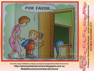 Professora:SimoneHelenDrumond-simone_drumond@hotmail.com
(92)8813-9525/8808-2372
Encontre outras atividades na integra na pesquisa Google Simone Helen Drumond ou
http://simonehelendrumond.blogspot.com ou
SlideShare/simonehelendrumond
 