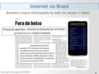 Internet no Brasil
      Brasileiro busca informações na web via celular e tablet




Fonte: Meio & Mensagem (04/03/2013)                               24
                                                                 24
 
