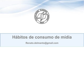 Hábitos de consumo de mídia
      Renato.delmanto@gmail.com




                                   44
                                  44
 