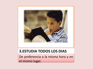 3.ESTUDIA TODOS LOS DIAS
De preferencia a la misma hora y en
el mismo lugar.
 