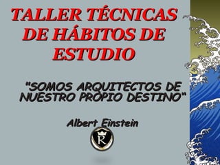 TALLER TÉCNICAS
 DE HÁBITOS DE
    ESTUDIO
 "SOMOS ARQUITECTOS DE
NUESTRO PROPIO DESTINO“

      Albert Einstein
 