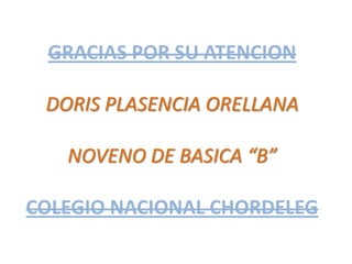 GRACIAS POR SU ATENCION
DORIS PLASENCIA ORELLANA
NOVENO DE BASICA “B”
COLEGIO NACIONAL CHORDELEG