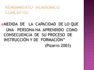 MEDIDA DE LA CAPACIDAD DE LO QUE
UNA PERSONA HA APRENDIDO COMO
CONSECUENCIA DE SU PROCESO DE
INSTRUCCIÒN Y DE FORMACIÒN”
(Pizarro 2003)
 