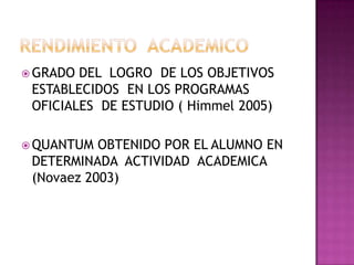  GRADO DEL LOGRO DE LOS OBJETIVOS
ESTABLECIDOS EN LOS PROGRAMAS
OFICIALES DE ESTUDIO ( Himmel 2005)
 QUANTUM OBTENIDO POR EL ALUMNO EN
DETERMINADA ACTIVIDAD ACADEMICA
(Novaez 2003)
 