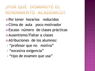  Por tener horarios reducidos
 Clima de aula poco motivador
 Escaso número de clases prácticas
 Ausentismo/Faltar a clases
 Atribuciones de los alumnos:
- “profesor que no motiva”
- “excesiva exigencia”
- “tipo de examen que usa”
 