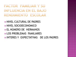  NIVEL CULTURAL DE PADRES
 NIVEL SOCIOECONOMICO
 EL NÚMERO DE HERMANOS
 LOS PROBLEMAS FAMILIARES
 INTERES Y EXPECTATIVAS DE LOS PADRES
 