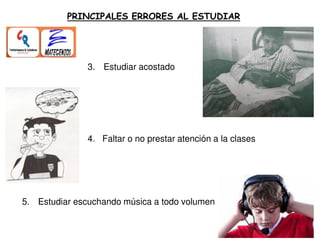 PRINCIPALES ERRORES AL ESTUDIAR
4. Faltar o no prestar atención a la clases
3. Estudiar acostado
5. Estudiar escuchando música a todo volumen
 