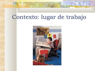 Contexto: lugar de trabajo

 
