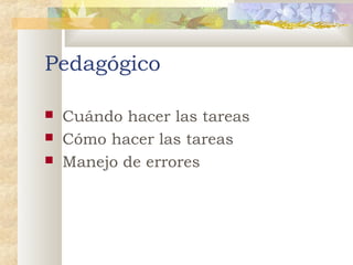 Pedagógico




Cuándo hacer las tareas
Cómo hacer las tareas
Manejo de errores

 