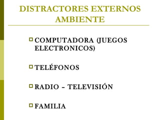 DISTRACTORES EXTERNOS
AMBIENTE
 COMPUTADORA

(JUEGOS

ELECTRONICOS)
 TELÉFONOS
 RADIO

– TELEVISIÓN

 FAMILIA

 