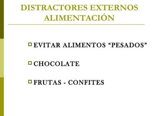 DISTRACTORES EXTERNOS
ALIMENTACIÓN
 EVITAR

ALIMENTOS “PESADOS”

 CHOCOLATE
 FRUTAS

- CONFITES

 
