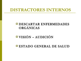 DISTRACTORES INTERNOS


DESCARTAR ENFERMEDADES
ORGÁNICAS



VISIÓN – AUDICIÓN



ESTADO GENERAL DE SALUD

 