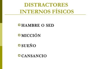 DISTRACTORES
INTERNOS FÍSICOS
 HAMBRE

O SED

 MICCIÓN
 SUEÑO
 CANSANCIO

 