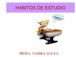 HABITOS DE ESTUDIO
PROFA. YADIRA ALICEA
 