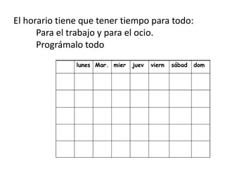 El horario tiene que tener tiempo para todo:
Para el trabajo y para el ocio.
Prográmalo todo
 