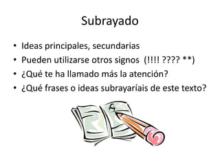 Subrayado
• Ideas principales, secundarias
• Pueden utilizarse otros signos (!!!! ???? **)
• ¿Qué te ha llamado más la atención?
• ¿Qué frases o ideas subrayaríais de este texto?
 