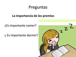 Preguntas
La importancia de los premios
¿Es importante comer?
¿ Es importante dormir?
 