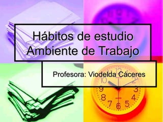 Hábitos de estudioHábitos de estudio
Ambiente de TrabajoAmbiente de Trabajo
Profesora: Viodelda CáceresProfesora: Viodelda Cáceres
 