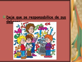 Deje que se responsabilice de sus
deberes:
 