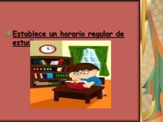 Establece un horario regular de
estudio:
 