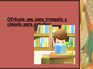 Ofrécele una zona tranquila y
cómoda para estudiar:
 