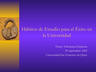 Hábitos de Estudio para el Éxito en
la Universidad
Tracey Tokuhama-Espinosa
29 septiembre 2009
Universidad San Francisco de Quito
 
