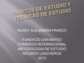 RUDDY ALEJANDRA FRANCO
FUNDACIO SAN MATEO
COMERCIO INTERNACIONAL
METODOLOGIA DE ESTUDIO
RICARDO LANCHEROS
2013
 