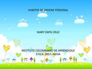 HABITOS DE HIGIENE PERSONAL
MARY DAYSI CRUZ
INSTITUTO COLOMBIANO DE APRENDIZAJE
ETICA- 2017- NEIVA
 