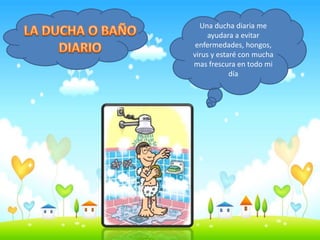 Una ducha diaria me
ayudara a evitar
enfermedades, hongos,
virus y estaré con mucha
mas frescura en todo mi
día
 
