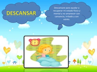 Descansare para ayudar a
recuperar mi estado físico y
mental y no amanecer con
cansancio, irritado y con
estrés.
 