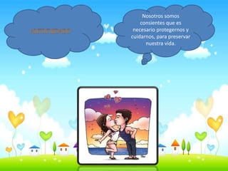 Nosotros somos
consientes que es
necesario protegernos y
cuidarnos, para preservar
nuestra vida.
 