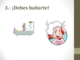 3.- ¡Debes bañarte!