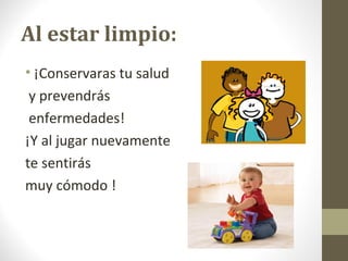 Al estar limpio:
• ¡Conservaras tu salud
y prevendrás
enfermedades!
¡Y al jugar nuevamente
te sentirás
muy cómodo !