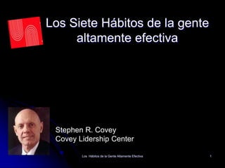 Los Hábitos de la Gente Altamente Efectiva 1
Los Siete Hábitos de la gente
altamente efectiva
Stephen R. Covey
Covey Lidership Center
 