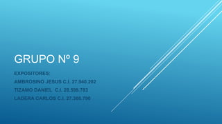 GRUPO Nº 9
EXPOSITORES:
AMBROSINO JESUS C.I. 27.940.202
TIZAMO DANIEL C.I. 28.598.783
LADERA CARLOS C.I. 27.366.790
 