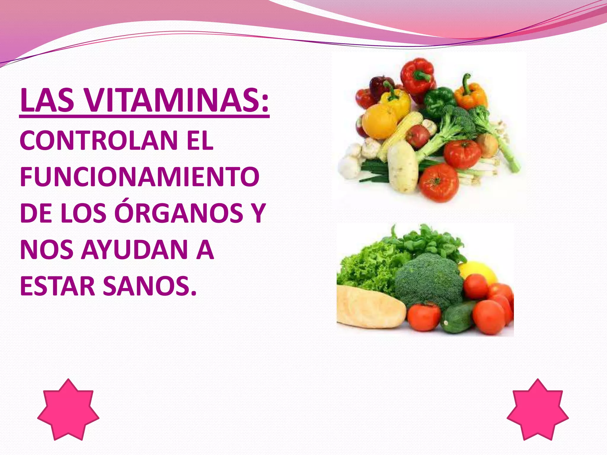 LAS VITAMINAS:
CONTROLAN EL
FUNCIONAMIENTO
DE LOS ÓRGANOS Y
NOS AYUDAN A
ESTAR SANOS.