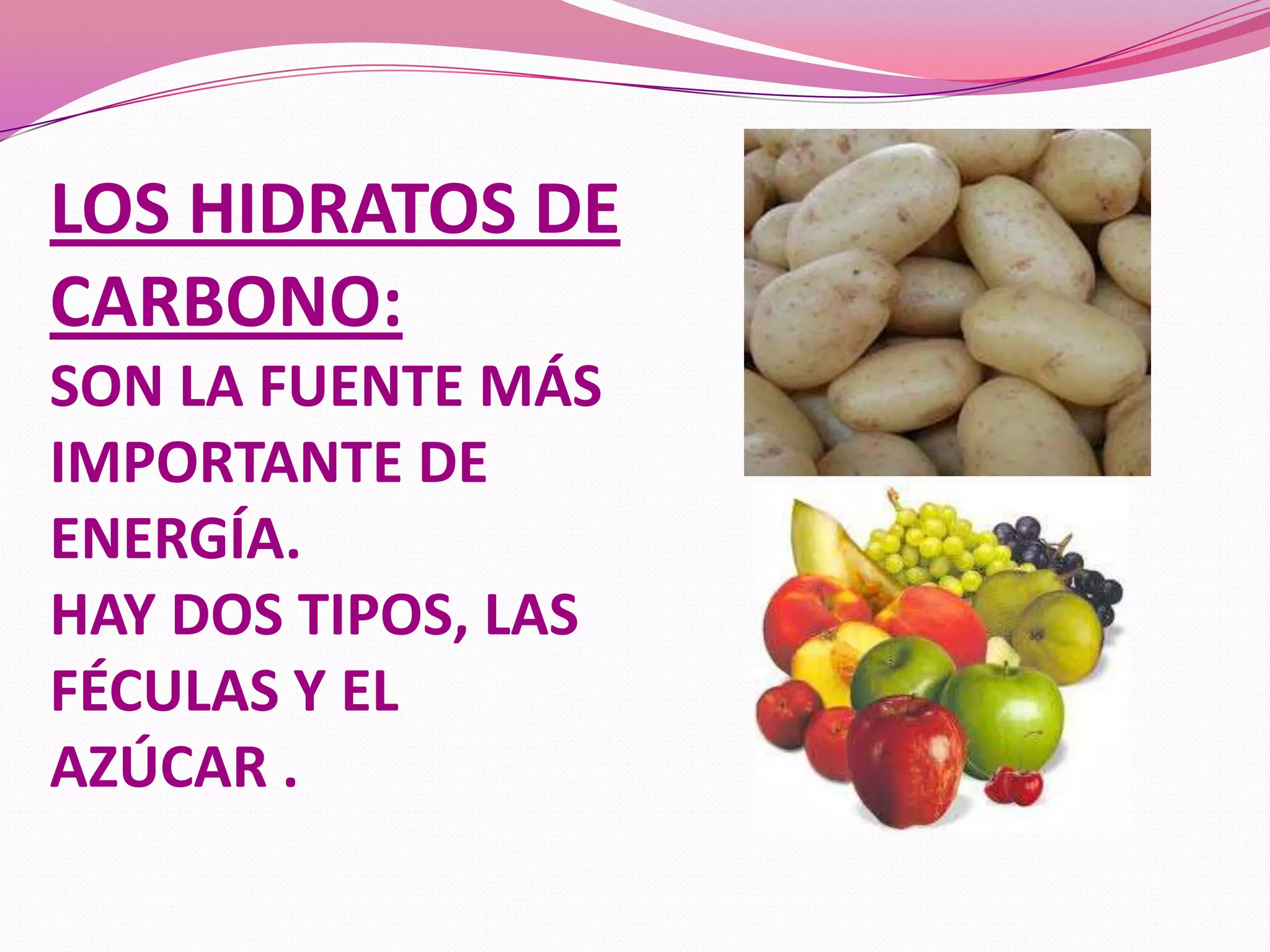 LOS HIDRATOS DE
CARBONO:
SON LA FUENTE MÁS
IMPORTANTE DE
ENERGÍA.
HAY DOS TIPOS, LAS
FÉCULAS Y EL
AZÚCAR .