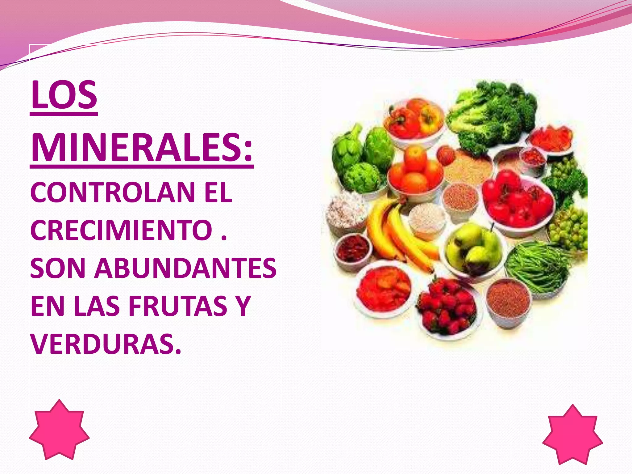 LOS
MINERALES:
CONTROLAN EL
CRECIMIENTO .
SON ABUNDANTES
EN LAS FRUTAS Y
VERDURAS.