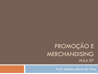 PROMOÇÃO E
MERCHANDISING
                 AULA 07
  Prof. Matheus Berto da Silva
 