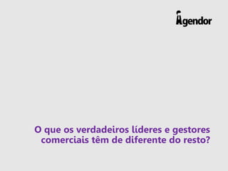 O que os verdadeiros líderes e gestores
comerciais têm de diferente do resto?
 