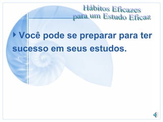 Você pode se preparar para ter sucesso em seus estudos. 
