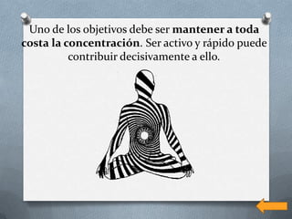 Uno de los objetivos debe ser mantener a toda
costa la concentración. Ser activo y rápido puede
          contribuir decisivamente a ello.
 