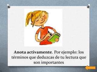 Anota activamente. Por ejemplo: los
términos que deduzcas de tu lectura que
           son importantes
 