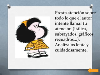 Presta atención sobre
todo lo que el autor
intente llamar tu
atención (itálica,
subrayados, gráficos,
recuadros...).
Analízalos lenta y
cuidadosamente.
 