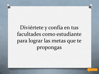 Diviértete y confía en tus
facultades como estudiante
para lograr las metas que te
        propongas
 